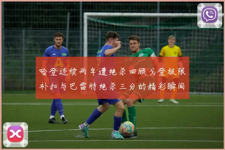 哈登连续两年遭绝杀回顾戈登极限补扣与巴雷特绝杀三分的精彩瞬间