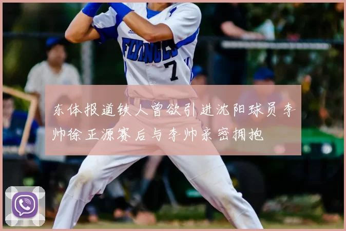 东体报道铁人曾欲引进沈阳球员李帅徐正源赛后与李帅亲密拥抱