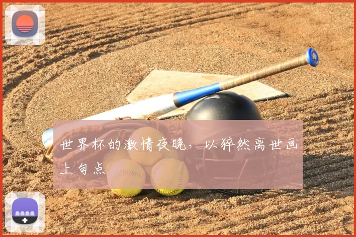 世界杯的激情夜晚,以猝然离世画上句点