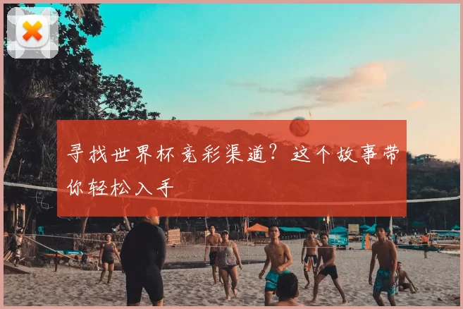 寻找世界杯竞彩渠道？这个故事带你轻松入手