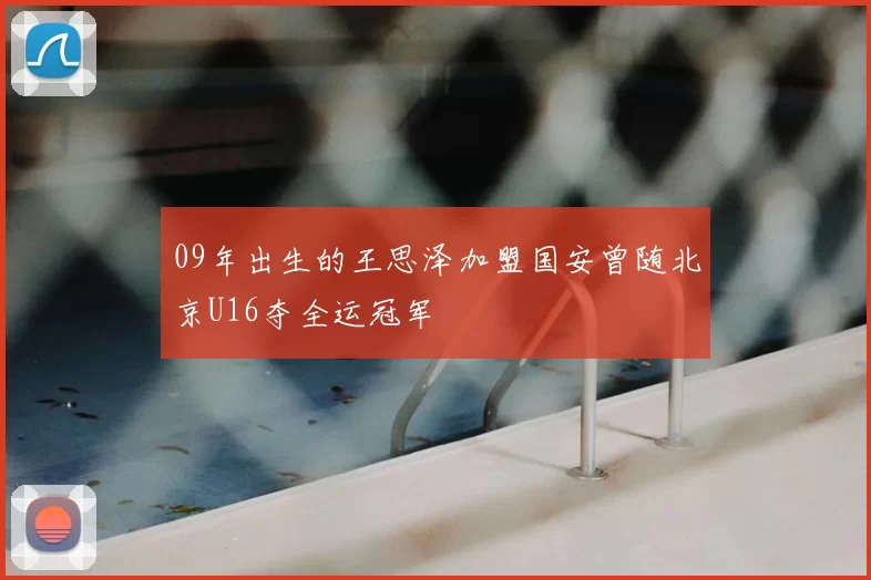 09年出生的王思泽加盟国安曾随北京U16夺全运冠军