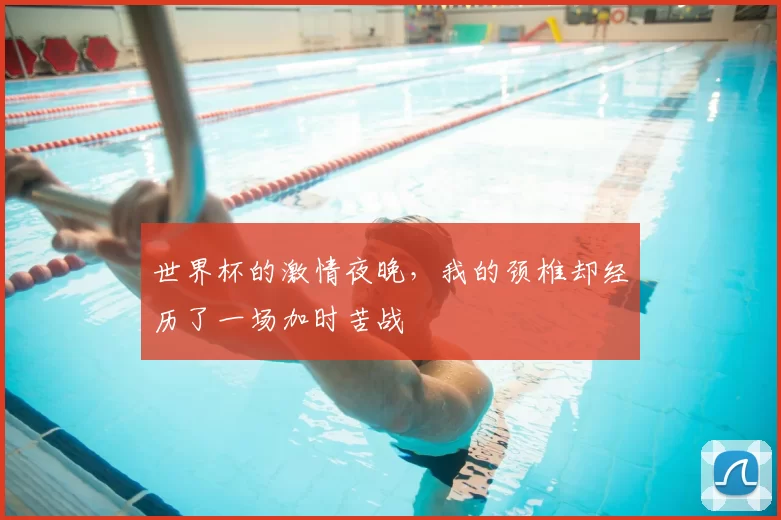 世界杯的激情夜晚,我的颈椎却经历了一场加时苦战