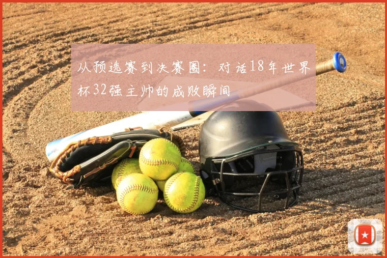 从预选赛到决赛圈：对话18年世界杯32强主帅的成败瞬间