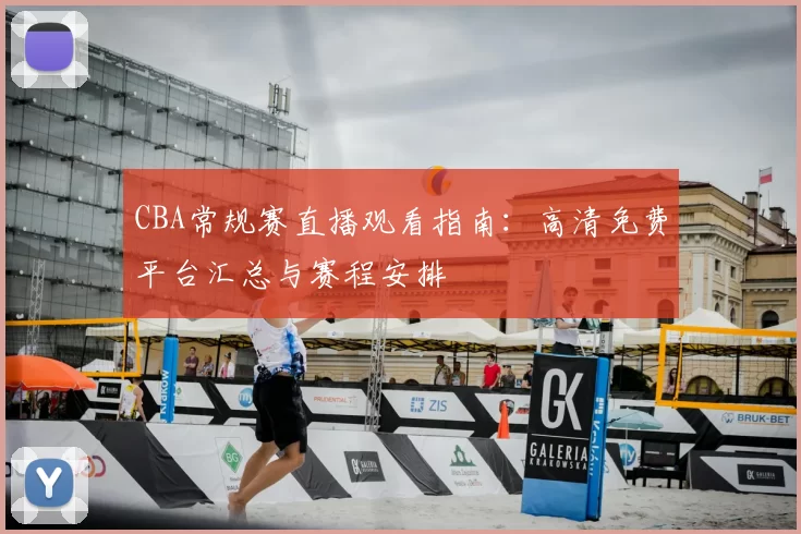 CBA常规赛直播观看指南：高清免费平台汇总与赛程安排