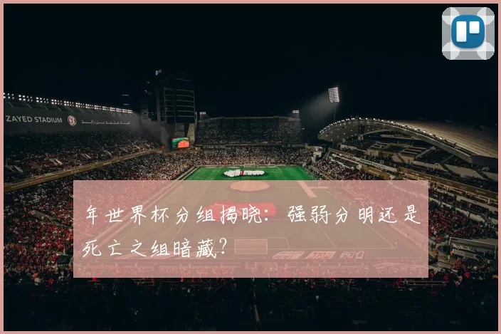 年世界杯分组揭晓:强弱分明还是死亡之组暗藏?