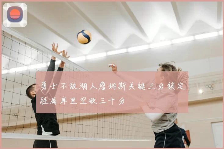 勇士不敌湖人詹姆斯关键三分锁定胜局库里空砍三十分
