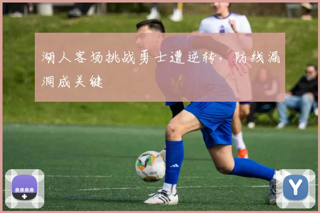 湖人客场挑战勇士遭逆转,防线漏洞成关键