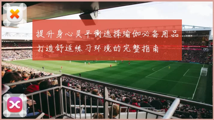 提升身心灵平衡选择瑜伽必备用品打造舒适练习环境的完整指南