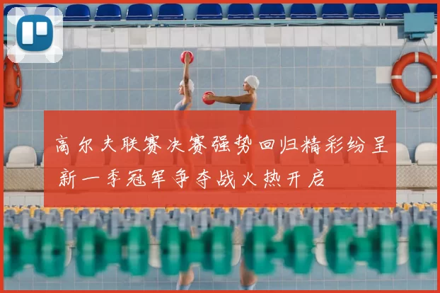 高尔夫联赛决赛强势回归精彩纷呈 新一季冠军争夺战火热开启