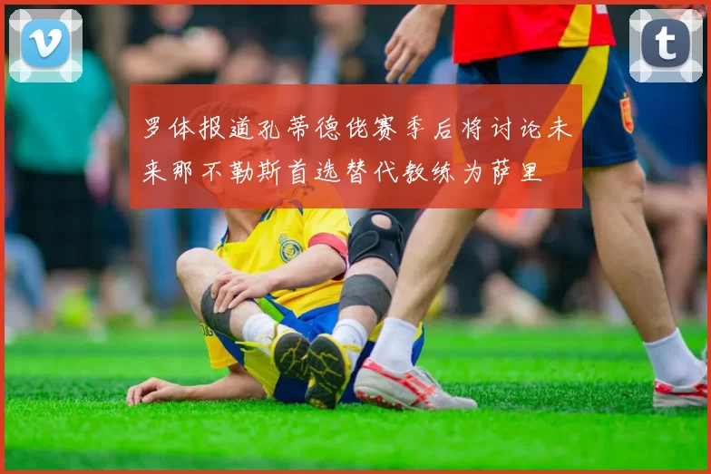 罗体报道孔蒂德佬赛季后将讨论未来那不勒斯首选替代教练为萨里