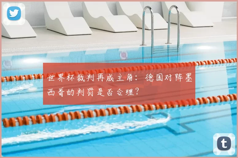 世界杯裁判再成主角：德国对阵墨西哥的判罚是否合理？