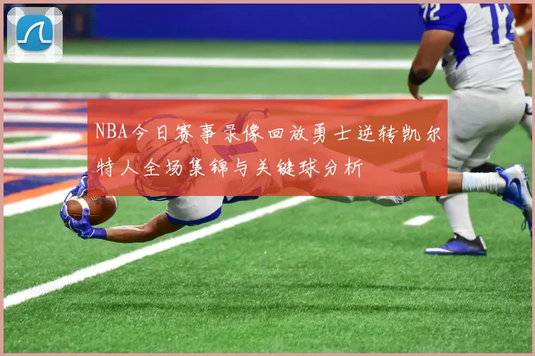 NBA今日赛事录像回放勇士逆转凯尔特人全场集锦与关键球分析