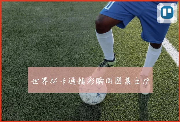 世界杯卡通精彩瞬间图集出炉