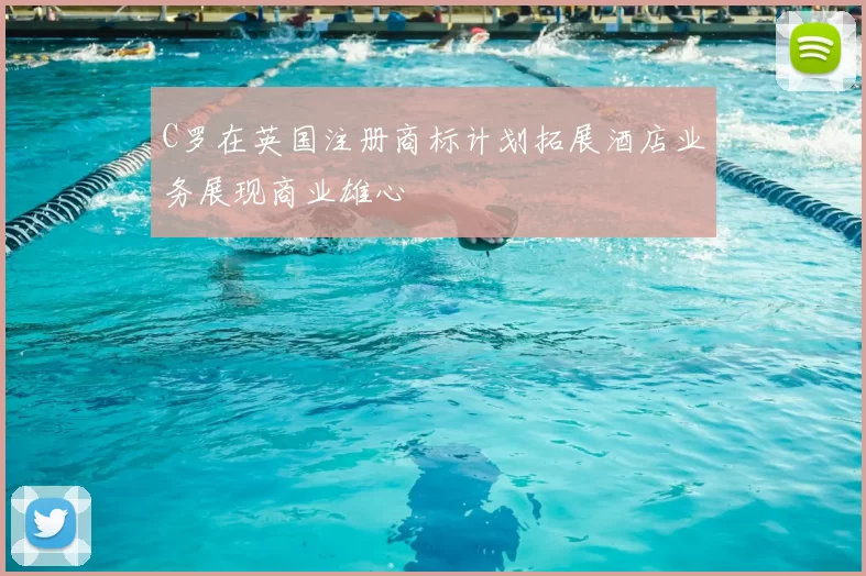 C罗在英国注册商标计划拓展酒店业务展现商业雄心
