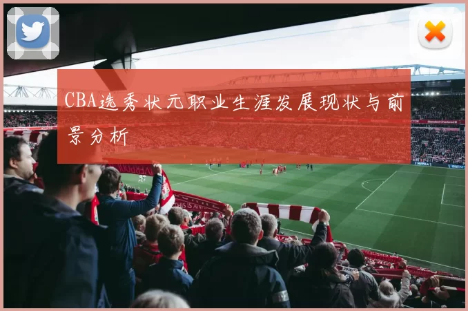 CBA选秀状元职业生涯发展现状与前景分析