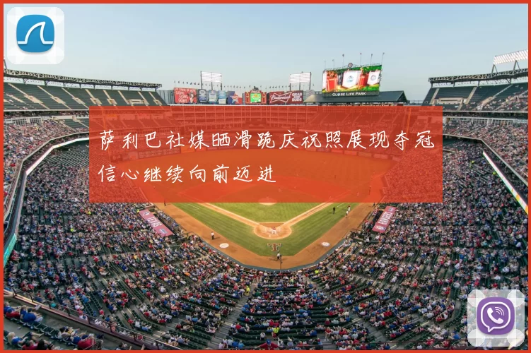 萨利巴社媒晒滑跪庆祝照展现夺冠信心继续向前迈进
