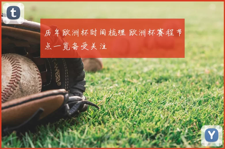 历年欧洲杯时间梳理 欧洲杯赛程节点一览备受关注